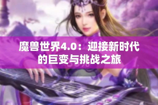 魔兽世界4.0：迎接新时代的巨变与挑战之旅