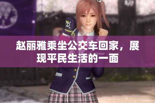 赵丽雅乘坐公交车回家，展现平民生活的一面