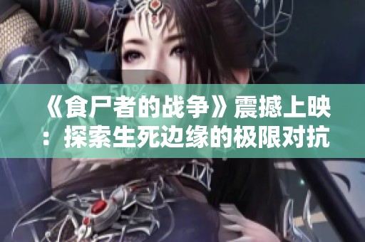 《食尸者的战争》震撼上映：探索生死边缘的极限对抗精彩纷呈！