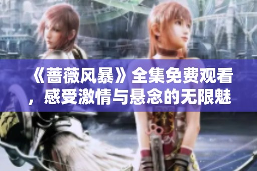 《蔷薇风暴》全集免费观看，感受激情与悬念的无限魅力！