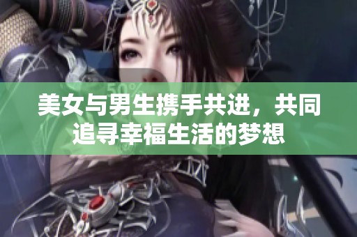 美女与男生携手共进，共同追寻幸福生活的梦想