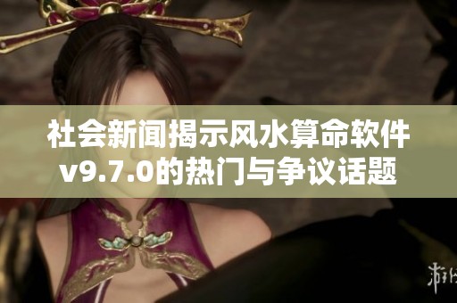 社会新闻揭示风水算命软件v9.7.0的热门与争议话题