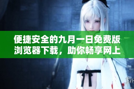 便捷安全的九月一日免费版浏览器下载，助你畅享网上冲浪体验