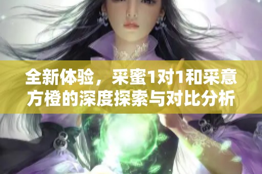 全新体验，采蜜1对1和采意方橙的深度探索与对比分析