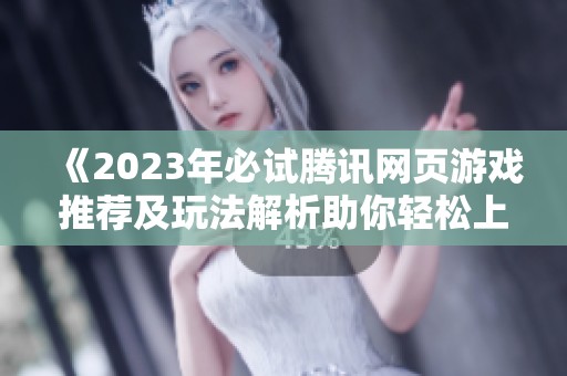 《2023年必试腾讯网页游戏推荐及玩法解析助你轻松上手》