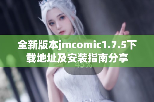 全新版本jmcomic1.7.5下载地址及安装指南分享
