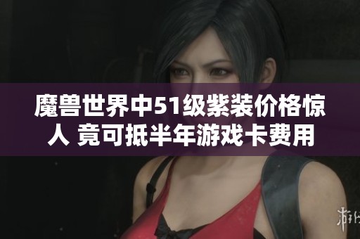 魔兽世界中51级紫装价格惊人 竟可抵半年游戏卡费用