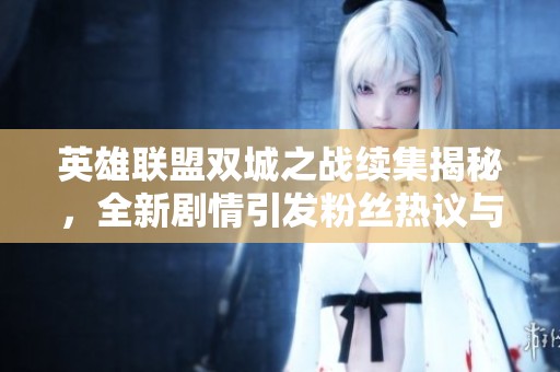 英雄联盟双城之战续集揭秘，全新剧情引发粉丝热议与期待