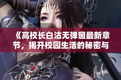 《高校长白沽无弹窗最新章节，揭开校园生活的秘密与挑战》