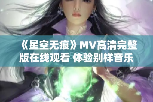 《星空无痕》MV高清完整版在线观看 体验别样音乐之旅