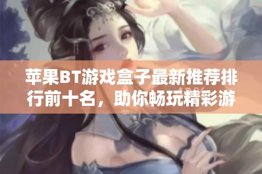苹果BT游戏盒子最新推荐排行前十名，助你畅玩精彩游戏世界