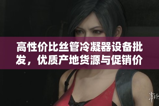 高性价比丝管冷凝器设备批发，优质产地货源与促销价格一览