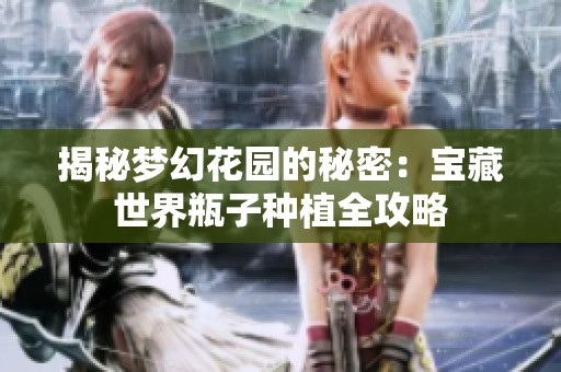 揭秘梦幻花园的秘密：宝藏世界瓶子种植全攻略