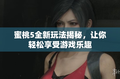 蜜桃5全新玩法揭秘，让你轻松享受游戏乐趣
