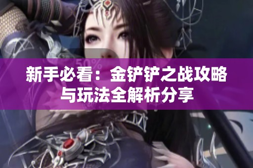 新手必看：金铲铲之战攻略与玩法全解析分享