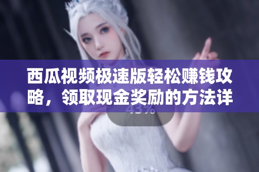 西瓜视频极速版轻松赚钱攻略，领取现金奖励的方法详解