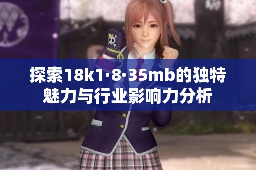 探索18k1·8·35mb的独特魅力与行业影响力分析
