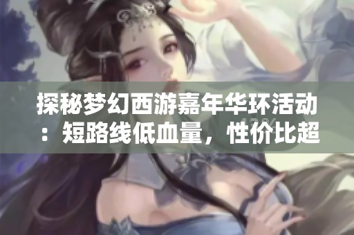 探秘梦幻西游嘉年华环活动：短路线低血量，性价比超高的选择