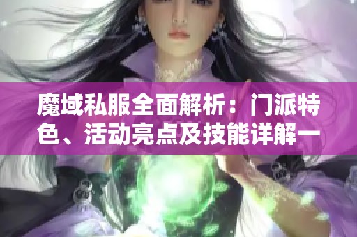 魔域私服全面解析：门派特色、活动亮点及技能详解一览