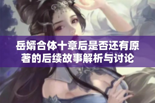 岳婿合体十章后是否还有原著的后续故事解析与讨论