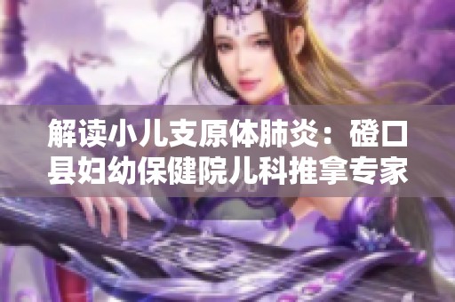 解读小儿支原体肺炎：磴口县妇幼保健院儿科推拿专家的有效对策解析
