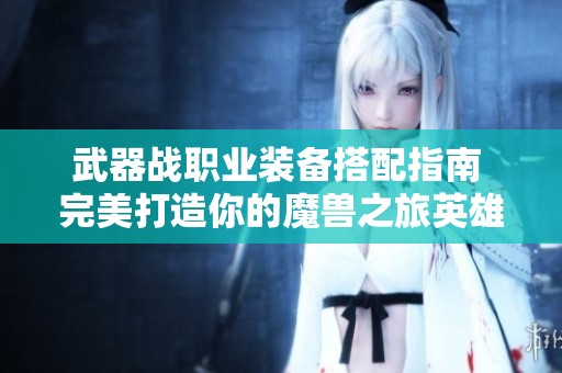 武器战职业装备搭配指南 完美打造你的魔兽之旅英雄