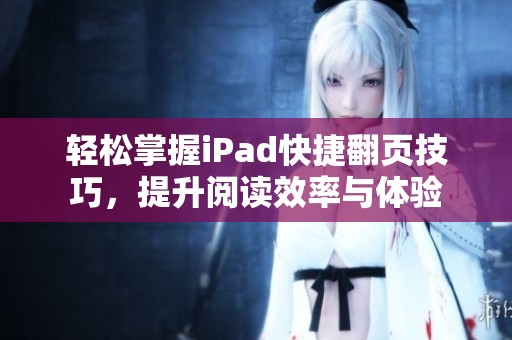 轻松掌握iPad快捷翻页技巧，提升阅读效率与体验