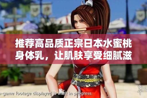 推荐高品质正宗日本水蜜桃身体乳，让肌肤享受细腻滋润