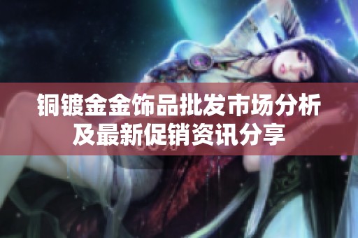 铜镀金金饰品批发市场分析及最新促销资讯分享