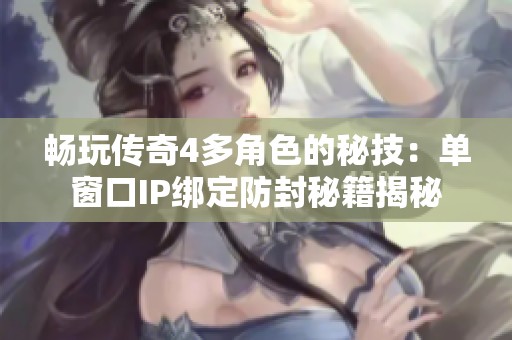畅玩传奇4多角色的秘技：单窗口IP绑定防封秘籍揭秘