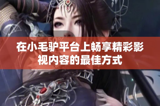 在小毛驴平台上畅享精彩影视内容的最佳方式