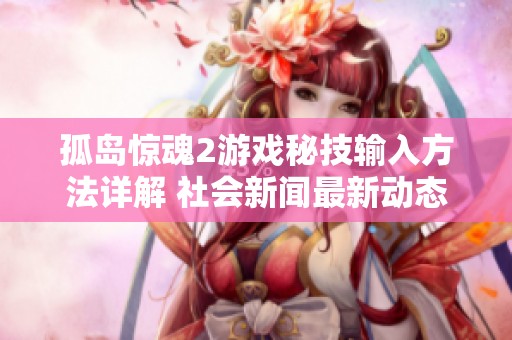 孤岛惊魂2游戏秘技输入方法详解 社会新闻最新动态