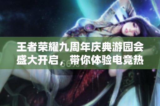 王者荣耀九周年庆典游园会盛大开启，带你体验电竞热情与欢乐