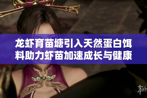 龙虾育苗塘引入天然蛋白饵料助力虾苗加速成长与健康发育