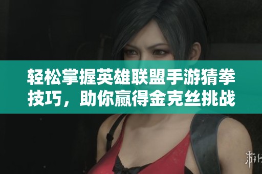 轻松掌握英雄联盟手游猜拳技巧，助你赢得金克丝挑战之胜