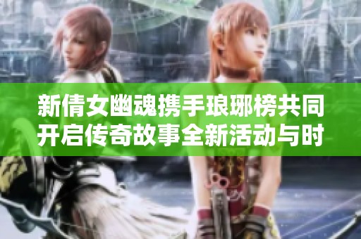 新倩女幽魂携手琅琊榜共同开启传奇故事全新活动与时装抢先体验