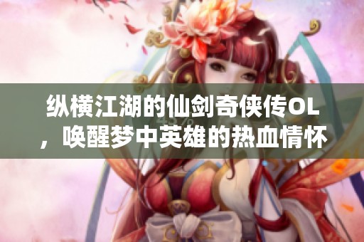 纵横江湖的仙剑奇侠传OL，唤醒梦中英雄的热血情怀