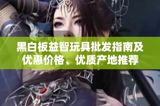 黑白板益智玩具批发指南及优惠价格、优质产地推荐