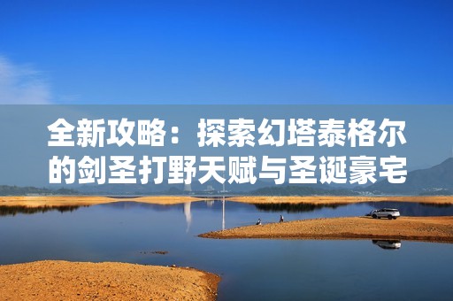 全新攻略：探索幻塔泰格尔的剑圣打野天赋与圣诞豪宅英雄无敌技巧