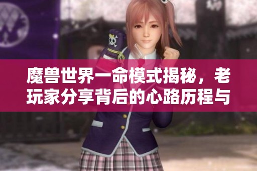 魔兽世界一命模式揭秘，老玩家分享背后的心路历程与感悟