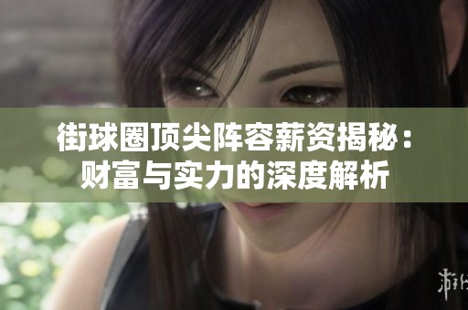 街球圈顶尖阵容薪资揭秘：财富与实力的深度解析