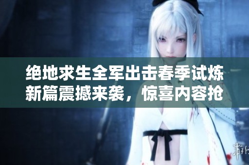 绝地求生全军出击春季试炼新篇震撼来袭，惊喜内容抢先揭秘！
