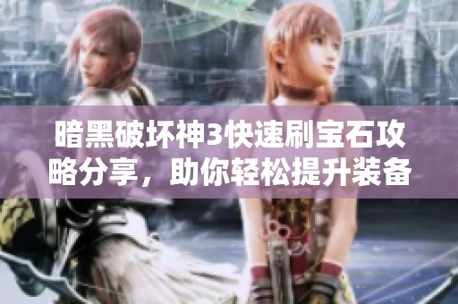 暗黑破坏神3快速刷宝石攻略分享，助你轻松提升装备实力