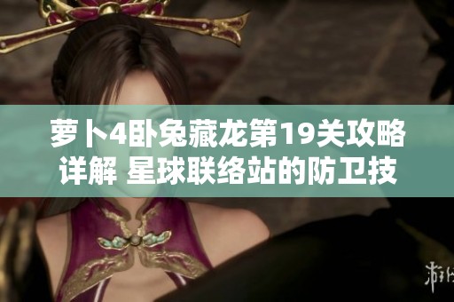 萝卜4卧兔藏龙第19关攻略详解 星球联络站的防卫技巧分享