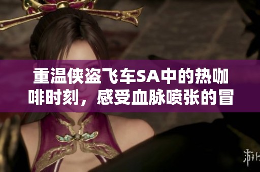 重温侠盗飞车SA中的热咖啡时刻，感受血脉喷张的冒险旅程