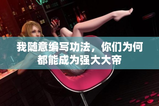 我随意编写功法，你们为何都能成为强大大帝