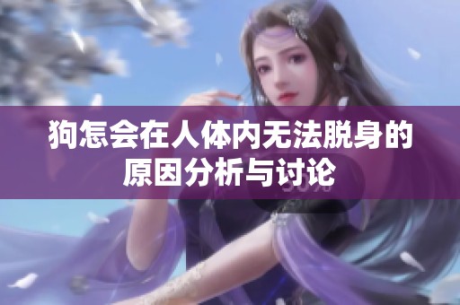 狗怎会在人体内无法脱身的原因分析与讨论