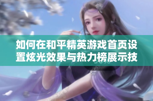 如何在和平精英游戏首页设置炫光效果与热力榜展示技巧