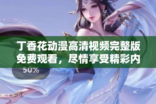 丁香花动漫高清视频完整版免费观看，尽情享受精彩内容