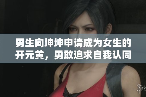 男生向坤坤申请成为女生的开元黄，勇敢追求自我认同之路